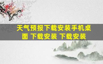 天气预报下载安装手机桌面 下载安装 下载安装